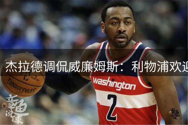 杰拉德调侃威廉姆斯：利物浦欢迎边卫回归