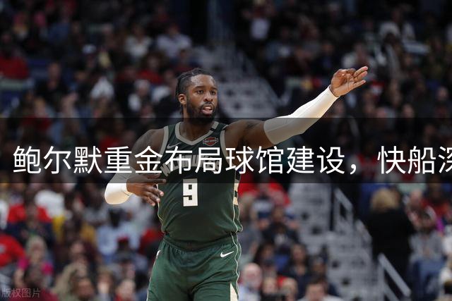 鲍尔默重金布局球馆建设，快船深耕洛杉矶未来球迷